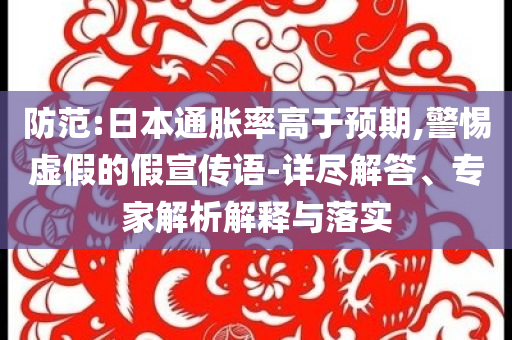 防范:日本通脹率高于預期,警惕虛假的假宣傳語-詳盡解答、專家解析解釋與落實