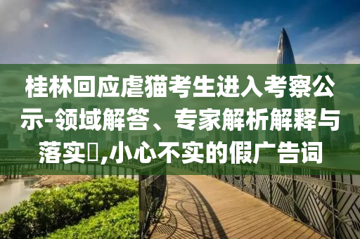 桂林回應虐貓考生進入考察公示-領域解答、專家解析解釋與落實?,小心不實的假廣告詞