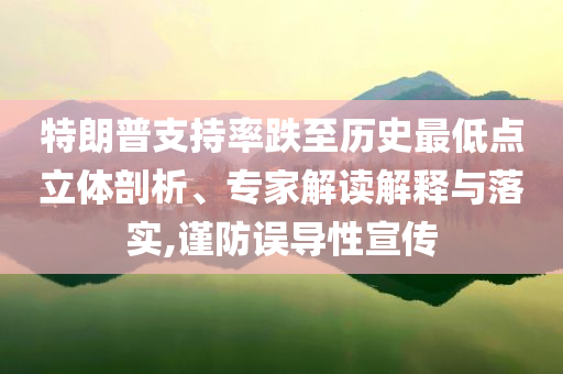 特朗普支持率跌至歷史最低點(diǎn)立體剖析、專家解讀解釋與落實(shí),謹(jǐn)防誤導(dǎo)性宣傳
