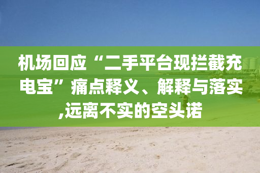 機(jī)場回應(yīng)“二手平臺(tái)現(xiàn)攔截充電寶”痛點(diǎn)釋義、解釋與落實(shí),遠(yuǎn)離不實(shí)的空頭諾
