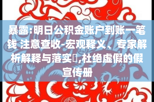 暴露:明日公積金賬戶到賬一筆錢 注意查收-宏觀釋義、專家解析解釋與落實(shí)?,杜絕虛假的假宣傳冊(cè)