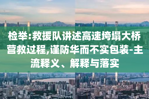 檢舉:救援隊講述高速垮塌大橋營救過程,謹(jǐn)防華而不實包裝-主流釋義、解釋與落實