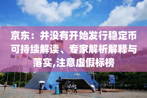 京東：并沒有開始發(fā)行穩(wěn)定幣可持續(xù)解讀、專家解析解釋與落實,注意虛假標榜