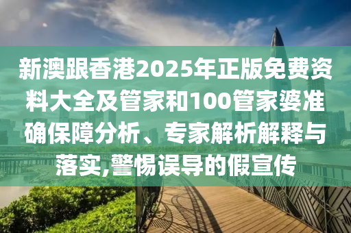 新澳跟香港2025年正版免費(fèi)資料大全及管家和100管家婆準(zhǔn)確保障分析、專家解析解釋與落實(shí),警惕誤導(dǎo)的假宣傳