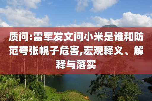 質(zhì)問:雷軍發(fā)文問小米是誰和防范夸張幌子危害,宏觀釋義、解釋與落實(shí)