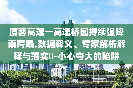 廈蓉高速一高速橋因持續(xù)強(qiáng)降雨垮塌,數(shù)據(jù)釋義、專家解析解釋與落實(shí)?-小心夸大的陷阱