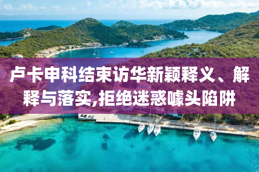 盧卡申科結(jié)束訪華新穎釋義、解釋與落實(shí),拒絕迷惑噱頭陷阱