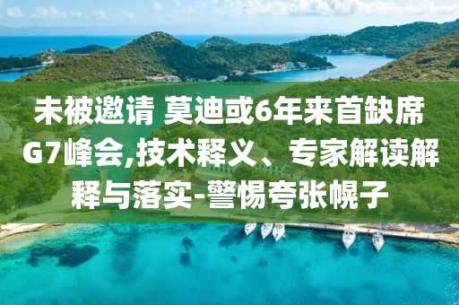 未被邀請(qǐng) 莫迪或6年來(lái)首缺席G7峰會(huì),技術(shù)釋義、專家解讀解釋與落實(shí)-警惕夸張幌子