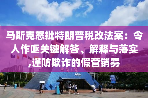 馬斯克怒批特朗普稅改法案：令人作嘔關(guān)鍵解答、解釋與落實(shí),謹(jǐn)防欺詐的假營(yíng)銷霧