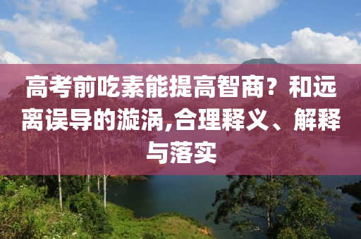 高考前吃素能提高智商？和遠離誤導(dǎo)的漩渦,合理釋義、解釋與落實