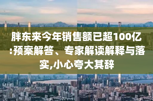 胖東來今年銷售額已超100億:預(yù)案解答、專家解讀解釋與落實(shí),小心夸大其辭