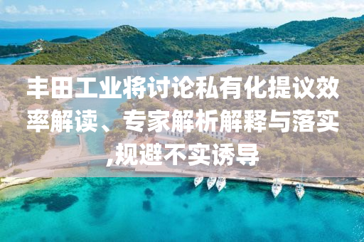 豐田工業(yè)將討論私有化提議效率解讀、專家解析解釋與落實(shí),規(guī)避不實(shí)誘導(dǎo)