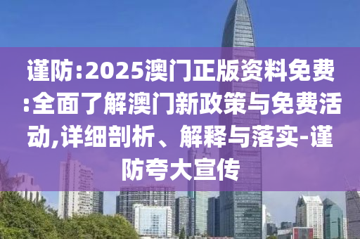 謹(jǐn)防:2025澳門正版資料免費(fèi):全面了解澳門新政策與免費(fèi)活動(dòng),詳細(xì)剖析、解釋與落實(shí)-謹(jǐn)防夸大宣傳