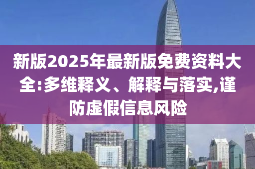 新版2025年最新版免費資料大全:多維釋義、解釋與落實,謹(jǐn)防虛假信息風(fēng)險