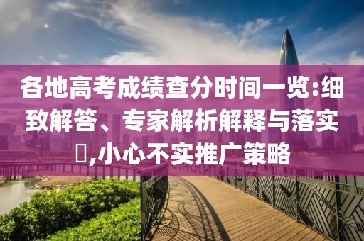 各地高考成績(jī)查分時(shí)間一覽:細(xì)致解答、專家解析解釋與落實(shí)?,小心不實(shí)推廣策略
