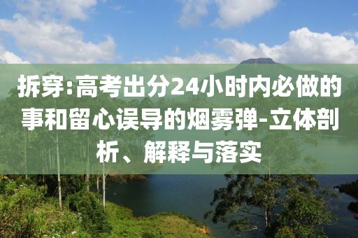 拆穿:高考出分24小時內(nèi)必做的事和留心誤導(dǎo)的煙霧彈-立體剖析、解釋與落實(shí)