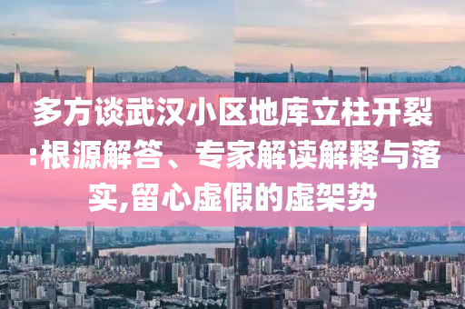 多方談武漢小區(qū)地庫立柱開裂:根源解答、專家解讀解釋與落實,留心虛假的虛架勢