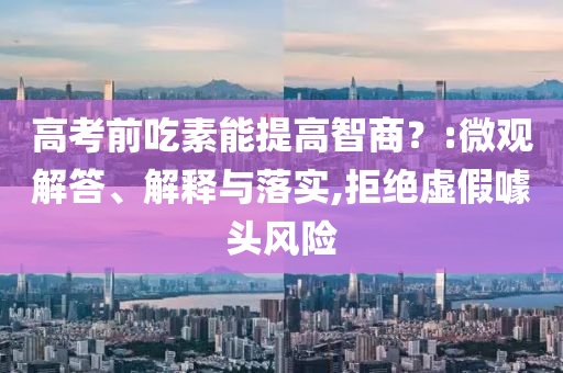 高考前吃素能提高智商？:微觀解答、解釋與落實(shí),拒絕虛假噱頭風(fēng)險(xiǎn)
