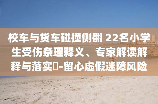 校車與貨車碰撞側翻 22名小學生受傷條理釋義、專家解讀解釋與落實?-留心虛假迷障風險
