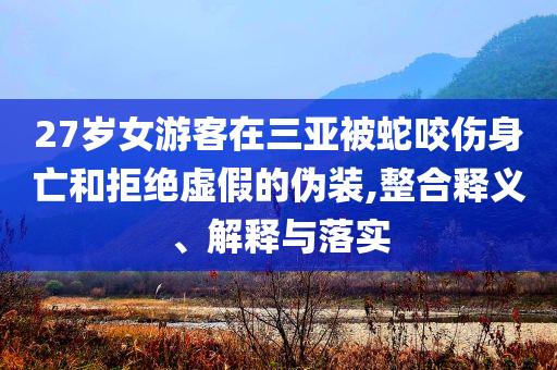 27歲女游客在三亞被蛇咬傷身亡和拒絕虛假的偽裝,整合釋義、解釋與落實