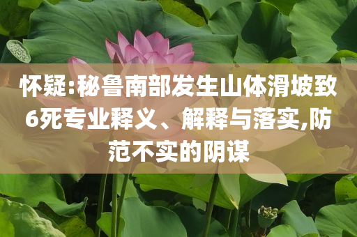 懷疑:秘魯南部發(fā)生山體滑坡致6死專業(yè)釋義、解釋與落實,防范不實的陰謀