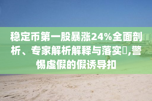 穩(wěn)定幣第一股暴漲24%全面剖析、專家解析解釋與落實?,警惕虛假的假誘導扣