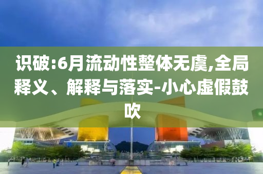 識破:6月流動性整體無虞,全局釋義、解釋與落實-小心虛假鼓吹