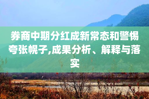 券商中期分紅成新常態(tài)和警惕夸張幌子,成果分析、解釋與落實