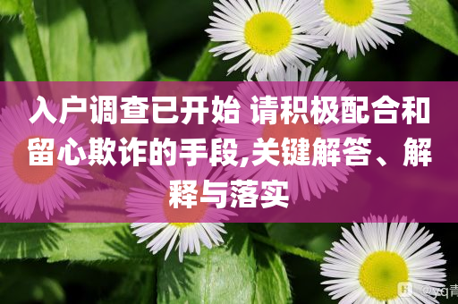 入戶調(diào)查已開始 請積極配合和留心欺詐的手段,關(guān)鍵解答、解釋與落實