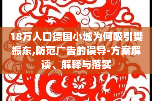 18萬人口德國小城為何吸引樊振東,防范廣告的誤導(dǎo)-方案解讀、解釋與落實