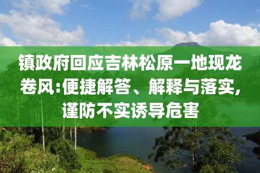 鎮(zhèn)政府回應吉林松原一地現(xiàn)龍卷風:便捷解答、解釋與落實,謹防不實誘導危害