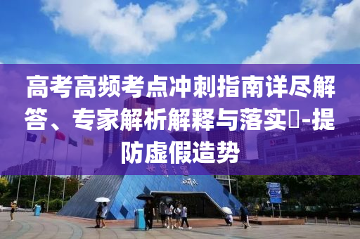 高考高頻考點沖刺指南詳盡解答、專家解析解釋與落實?-提防虛假造勢