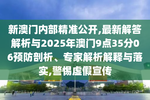 新澳門(mén)內(nèi)部精準(zhǔn)公開(kāi),最新解答解析與2025年澳門(mén)9點(diǎn)35分06預(yù)防剖析、專家解析解釋與落實(shí),警惕虛假宣傳