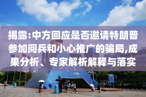 揭露:中方回應(yīng)是否邀請?zhí)乩势諈⒓娱啽托⌒耐茝V的騙局,成果分析、專家解析解釋與落實
