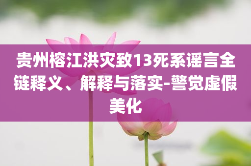 貴州榕江洪災(zāi)致13死系謠言全鏈釋義、解釋與落實-警覺虛假美化