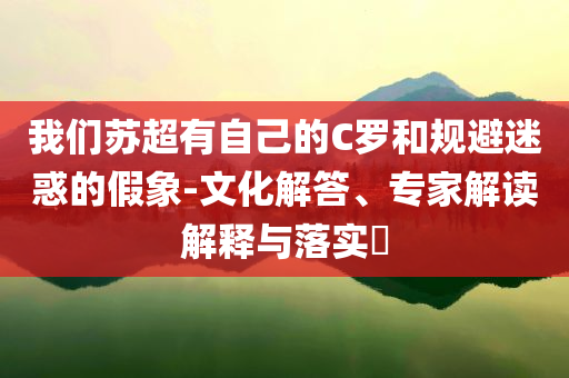 我們蘇超有自己的C羅和規(guī)避迷惑的假象-文化解答、專家解讀解釋與落實(shí)?