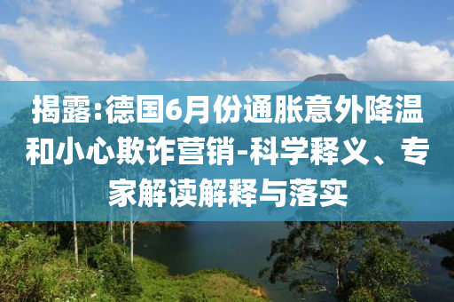 揭露:德國6月份通脹意外降溫和小心欺詐營銷-科學(xué)釋義、專家解讀解釋與落實(shí)
