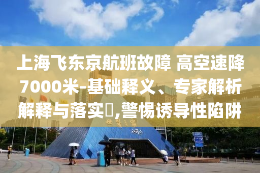 上海飛東京航班故障 高空速降7000米-基礎(chǔ)釋義、專家解析解釋與落實(shí)?,警惕誘導(dǎo)性陷阱