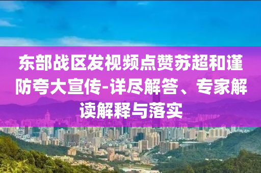 東部戰(zhàn)區(qū)發(fā)視頻點贊蘇超和謹(jǐn)防夸大宣傳-詳盡解答、專家解讀解釋與落實