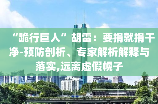 “跪行巨人”胡雷：要捐就捐干凈-預(yù)防剖析、專家解析解釋與落實(shí),遠(yuǎn)離虛假幌子