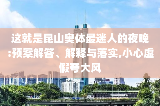 這就是昆山奧體最迷人的夜晚:預(yù)案解答、解釋與落實(shí),小心虛假夸大風(fēng)