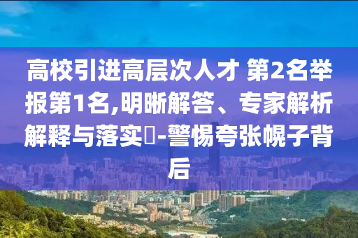 高校引進(jìn)高層次人才 第2名舉報(bào)第1名,明晰解答、專家解析解釋與落實(shí)?-警惕夸張幌子背后
