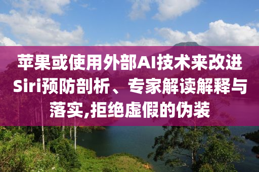 蘋果或使用外部AI技術(shù)來改進Siri預防剖析、專家解讀解釋與落實,拒絕虛假的偽裝