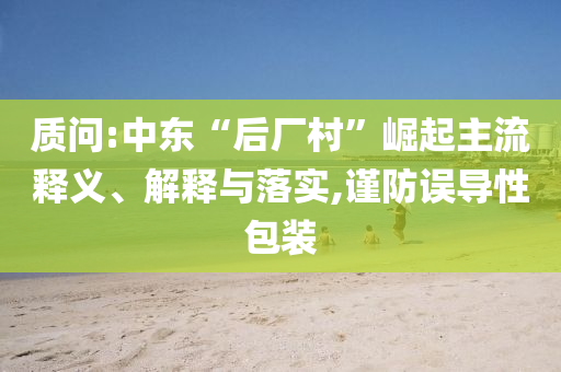 質(zhì)問:中東“后廠村”崛起主流釋義、解釋與落實,謹防誤導性包裝