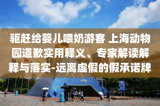 驅(qū)趕給嬰兒喂奶游客 上海動物園道歉實用釋義、專家解讀解釋與落實-遠(yuǎn)離虛假的假承諾牌