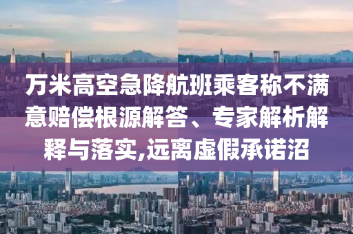 萬米高空急降航班乘客稱不滿意賠償根源解答、專家解析解釋與落實,遠(yuǎn)離虛假承諾沼
