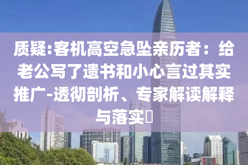 質(zhì)疑:客機(jī)高空急墜親歷者：給老公寫了遺書和小心言過其實(shí)推廣-透徹剖析、專家解讀解釋與落實(shí)?