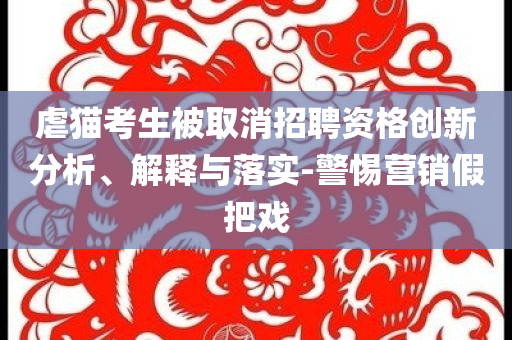 虐貓考生被取消招聘資格創(chuàng)新分析、解釋與落實-警惕營銷假把戲
