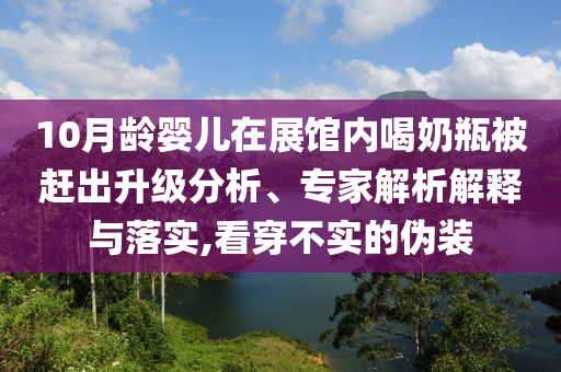 10月齡嬰兒在展館內(nèi)喝奶瓶被趕出升級分析、專家解析解釋與落實,看穿不實的偽裝