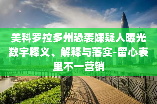 美科羅拉多州恐襲嫌疑人曝光數(shù)字釋義、解釋與落實-留心表里不一營銷